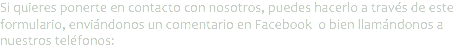 Si quieres ponerte en contacto con nosotros, puedes hacerlo a través de este formulario, enviándonos un comentario en Facebook o bien llamándonos a nuestros teléfonos: