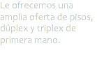 Le ofrecemos una amplia oferta de pisos, dúplex y triplex de primera mano.