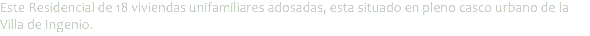 Este Residencial de 18 viviendas unifamiliares adosadas, esta situado en pleno casco urbano de la Villa de Ingenio.