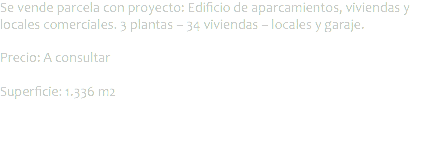 Se vende parcela con proyecto: Edificio de aparcamientos, viviendas y locales comerciales. 3 plantas – 34 viviendas – locales y garaje. Precio: A consultar Superficie: 1.336 m2