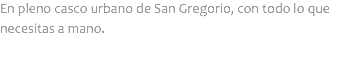 En pleno casco urbano de San Gregorio, con todo lo que necesitas a mano.