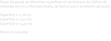 Plazas de garaje de diferentes superficies en semisótano de Edificio de viviendas sito en c/ Manuela Azaña, de fácil acceso y excelente ubicación. Superficie 1: 11,76 m2
Superficie 2: 11,37 m2
Superficie 3: 14,25 m2 Precio: A consultar